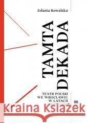 Tamta dekada. Teatr Polski we Wrocławiu 1990-2000 Jolanta Kowalska 9788365502728