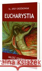 Eucharystia. Miłość odkrywana krok po kroku Jerzy Grześkowiak 9788365600448