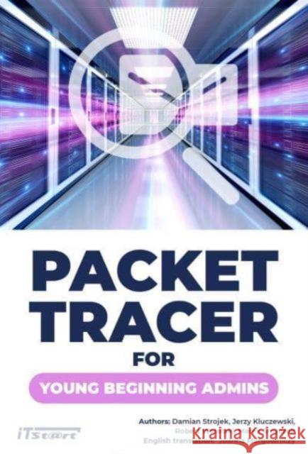 Packet Tracer for young beginning admins STROJEK DAMIAN, KLUCZEWSKI JERZY, WSZELAKI ROBERT, SMYCZEK MAREK 9788365645784