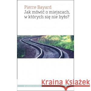 Jak mówić o miejscach, w których się nie było? Pierre Bayard 9788365680921