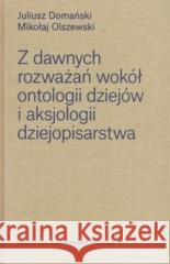 Z dawnych rozważań wokół ontologii dziejów.. Juliusz Domański, Mikołaj Olszewski 9788365787651