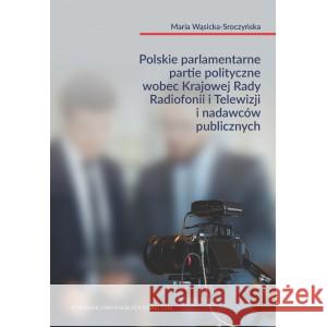 Polskie parlamentarne partie polityczne wobec Krajowej Rady Radiofonii i Telewizji i nadawców public Wąsicka-Sroczyńska Maria 9788365817716 Wydawnictwo Naukowe UAM