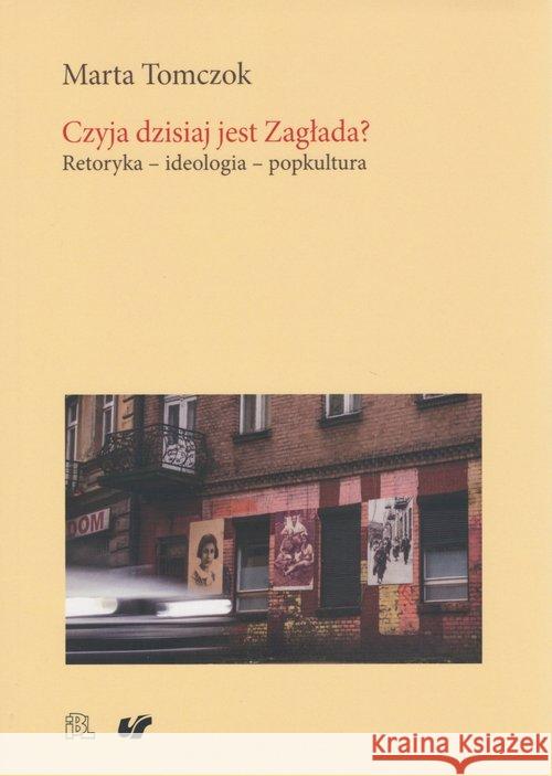 Czyja dzisiaj jest Zagłada? Retoryka ideologia... Tomczok Marta 9788365832658 Instytut Badań Literackich PAN