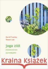 Joga ziół. Ziołolecznictwo ajurwedyjskie David Frawley, Vasant Lad 9788365852458