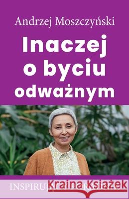 Inaczej o byciu odważnym Moszczyński, Andrzej 9788365873484 Andrew Moszczynski Group Sp. Z.O.O.