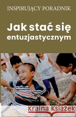 Jak stac się entuzjastycznym Andrzej Moszczyński 9788365873651