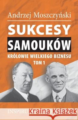 Sukcesy samouków - Królowie wielkiego biznesu. Tom 1 Moszczyński, Andrzej 9788365873781 Andrew Moszczynski Group Sp. Z.O.O.