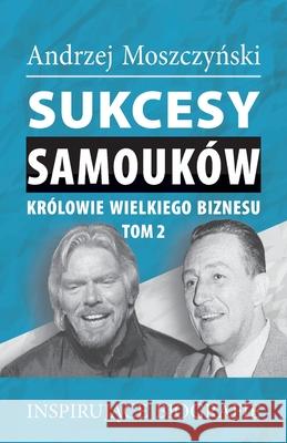 Sukcesy samouków - Królowie wielkiego biznesu. Tom 2 Moszczyński, Andrzej 9788365873798 Andrew Moszczynski Group Sp. Z.O.O.