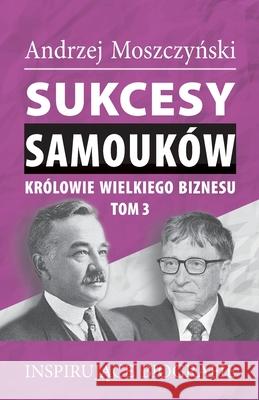 Sukcesy samouków - Królowie wielkiego biznesu. Tom 3 Andrzej Moszczyński 9788365873804