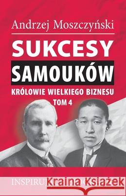 Sukcesy samouków - Królowie wielkiego biznesu. Tom 4 Moszczyński, Andrzej 9788365873811 Andrew Moszczynski Group Sp. Z.O.O.