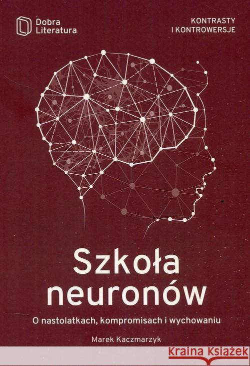 Szkoła neuronów. O nastolatkach, kompromisach... Kaczmarzyk Marek 9788365897442 Dobra Literatura