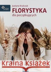 Florystyka dla początkujących Justyna Krulczuk 9788365925299