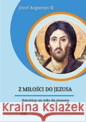 Z Miłości do Jezusa. Rekolekcje nie tylko.. CD Józef Augustyn SJ 9788365939340