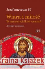 Wiara i miłość. W czasach wielkich wyzwań Józef Augustyn SJ 9788365939685