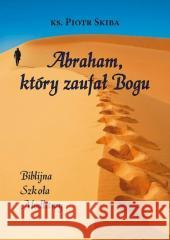 Abraham, który zaufał Bogu Piotr Skiba 9788365939982