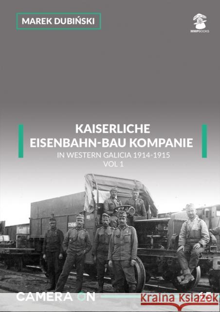 Kaiserliche Eisenbahn-Bau Kompanie in Western Galicia 1914-1915: Volume 1 Marek Dubiński 9788365958334 MMP