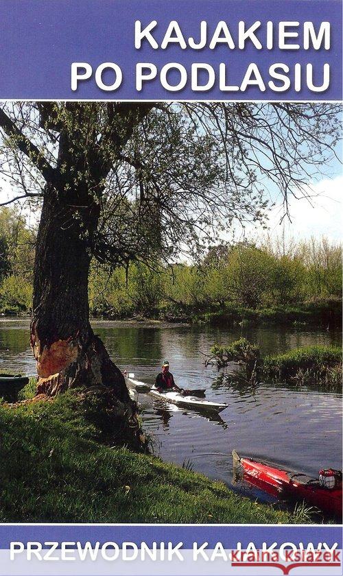 Przewodnik kajakowy. Kajakiem po Podlasiu  9788366022287 Ciekawe Miejsca