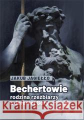 Bechertowie. Rodzina rzeźbiarzy z Jeleniej Góry Jakub Jagiełło 9788366022584