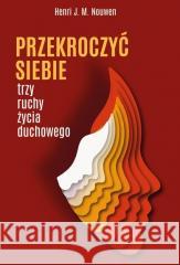 PRZEKROCZYĆ SIEBIE. TRZY RUCHY ŻYCIA DUCHOWEGO NOUWEN HENRI J.M. 9788366175921