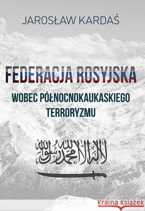 Federacja rosyjska wobec północnokaukaskiego.. Kardaś Jarosław 9788366264144 FNCE