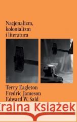 Nacjonalizm, kolonializm i literatura Terry Eagleton, Jameson Fredric, Edward W Said 9788366267374