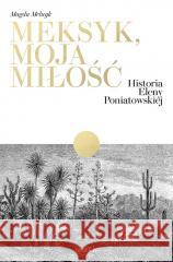 Meksyk, moja miłość. Historia Eleny Poniatowskiej Magda Melnyk 9788366275119