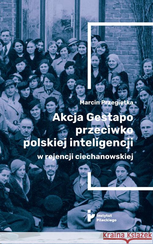 Akcja Gestapo przeciwko polskiej inteligencji... Przegiętka Marcin 9788366340312 Instytut Pileckiego