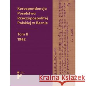 Korespondencja Poselstwa Rzeczypospolitej Polskiej w Bernie Tom II 1942 Opracowanie: HABOWSKI ERYK, KMAK-PAMIRSKA ALEKSANDRA, ŚWITALSKA-STARZEŃSKA BARBARA 9788366340992