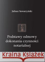 Podstawy odmowy dokonania czynności notarialnej Sawarzyński Juliusz 9788366353718 Silva Rerum