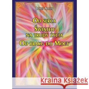 Od serca Światło na trudy życia Od braku do Mocy James Allen 9788366388222