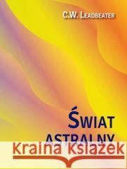 Świat astralny. Jego wygląd, mieszkańcy, fenomeny C. W. Leadbeater 9788366388888