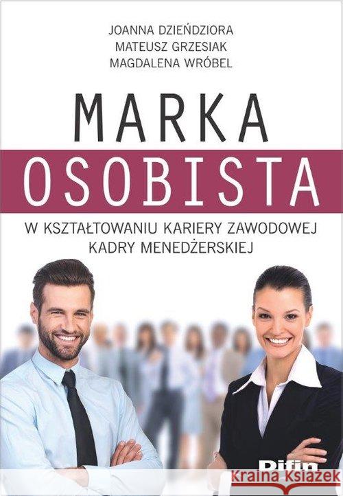 Marka osobista w kształtowaniu kariery zawodowej kadry menedżerskiej Dzieńdziora Joanna, Grzesiak Mateusz, Wróbel Magdalena 9788366491038