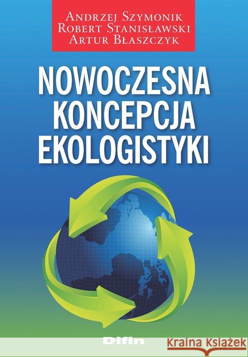 Nowoczesna koncepcja ekologistyki Szymonik Andrzej Stanisławski Robert Błaszczyk Artur 9788366491304 Difin