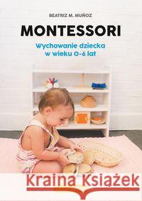 Montessori. Wychowanie dziecka w wieku 0-6 lat Munoz Beatriz 9788366610415