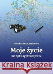 Moje życie nie tylko dyplomatyczne Paweł Kulka Kulpiowski 9788366624191