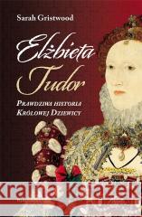 Elżbieta Tudor. Prawdziwa historia Królowej... Sarah Gristwood 9788366625273