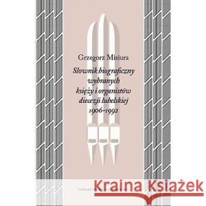 Słownik biograficzny wybranych księży i organistów diecezji lubelskiej 1906-1992 MISIURA GRZEGORZ 9788366647077