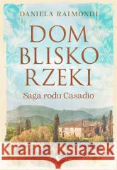 Dom blisko rzeki. Saga rodu Casadio Daniela Raimondi, Tomasz Kwiecień 9788366661486