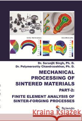Mechanical Processing of Sintered Materials: Part-2: Finite Element Analysis of Sinter-Forging Processes Saranjit Singh Polymersetty Chandrasekhar 9788366675209 Sciendo