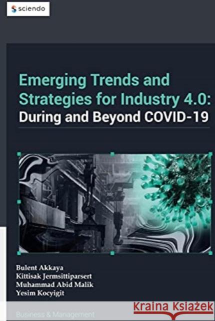 Emerging Trends in and Strategies for Industry 4.0 During and Beyond Covid-19 B Akkaya Kittisak Jermsittiparsert Muhammad Abid Malik 9788366675384 Sciendo