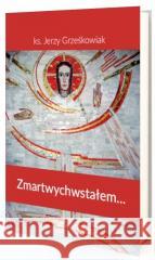 Zmartwychwstałem Jerzy Grześkowiak 9788366783201