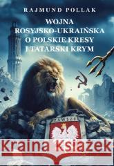 Wojna rosyjsko-ukraińska o polskie Kresy... Rajmund Pollak 9788366941014