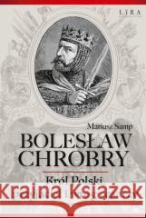 Bolesław Chrobry. Król Polski, Przyjaciel I Wróg.. Mariusz Samp 9788366966956