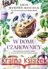 W domu czarownicy Arin Murphy-Hiscock, Patrycja Zarawska 9788366967380