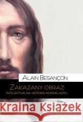Zakazany obraz. Intelektualna historia ikonoklazmu Alain Besancon 9788367065696