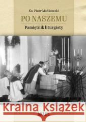 Po naszemu. Pamiętnik liturgisty Mańkowski Piotr 9788367068260