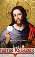 Uczta Święta. O częstej Komunii Świętej Louis-Gaston de Segur 9788367068451