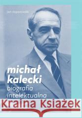 Michał Kalecki. Biografia intelektualna Jan Toporowski 9788367075565