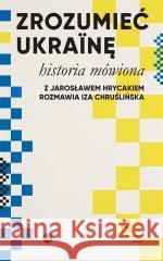 Zrozumieć Ukrainę. Historia mówiona Jarosław Hrycak, Iza Chruślińska 9788367075602