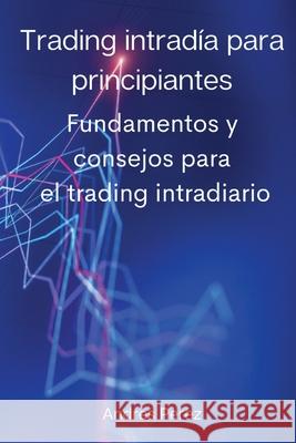 Trading intradía para principiantes: Fundamentos y consejos para el trading intradiario. Andres Perez 9788367110068 Andres Perez